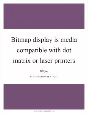 Bitmap display is media compatible with dot matrix or laser printers Picture Quote #1