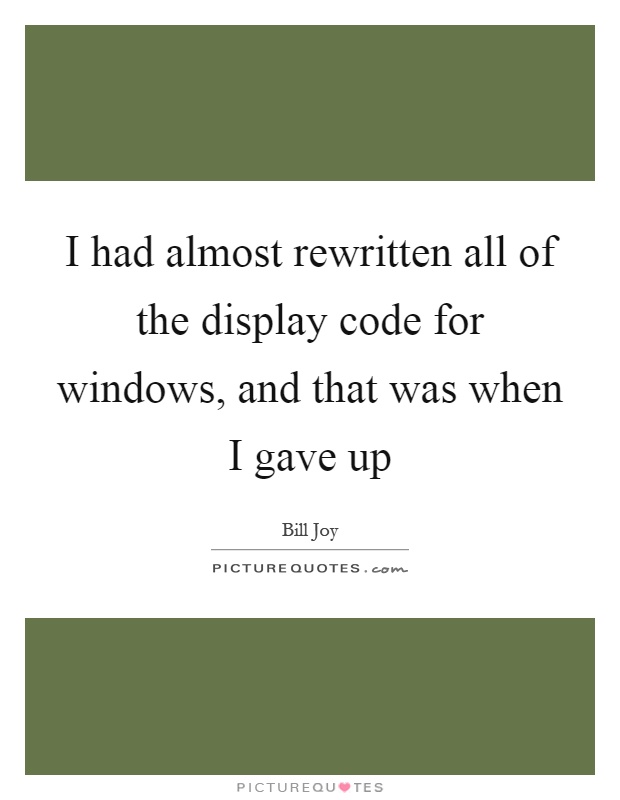 I had almost rewritten all of the display code for windows, and that was when I gave up Picture Quote #1