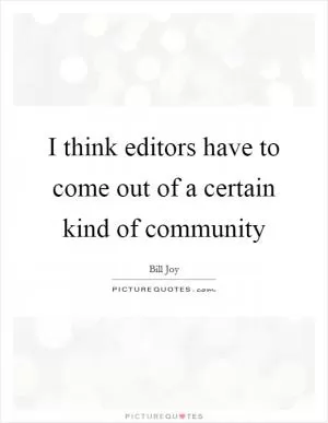 I think editors have to come out of a certain kind of community Picture Quote #1