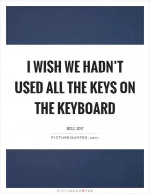 I wish we hadn’t used all the keys on the keyboard Picture Quote #1