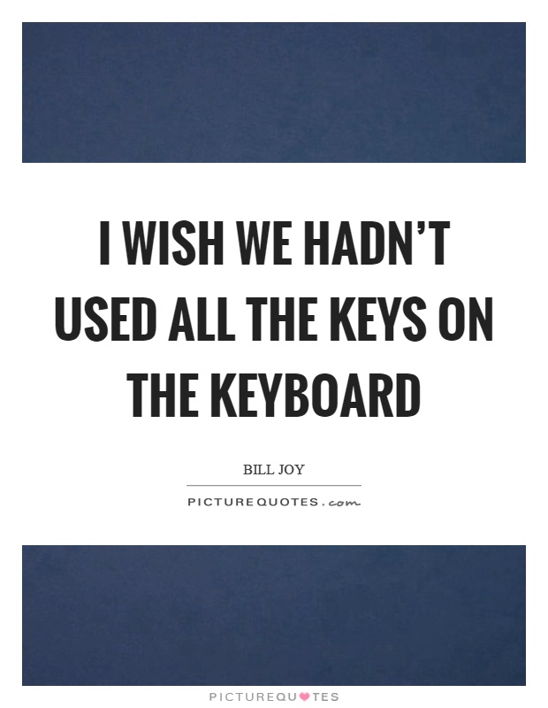 I wish we hadn't used all the keys on the keyboard Picture Quote #1