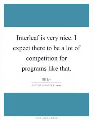 Interleaf is very nice. I expect there to be a lot of competition for programs like that Picture Quote #1