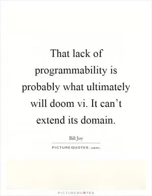 That lack of programmability is probably what ultimately will doom vi. It can’t extend its domain Picture Quote #1