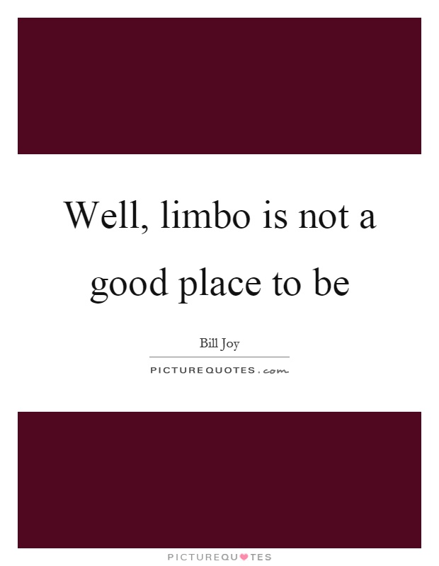 Well, limbo is not a good place to be Picture Quote #1