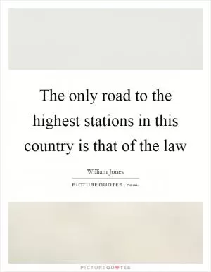 The only road to the highest stations in this country is that of the law Picture Quote #1