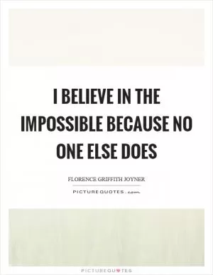 I believe in the impossible because no one else does Picture Quote #1