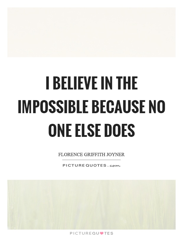 I believe in the impossible because no one else does Picture Quote #1