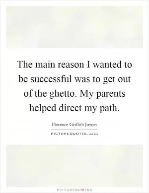 The main reason I wanted to be successful was to get out of the ghetto. My parents helped direct my path Picture Quote #1