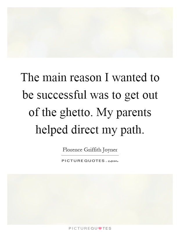 The main reason I wanted to be successful was to get out of the ghetto. My parents helped direct my path Picture Quote #1