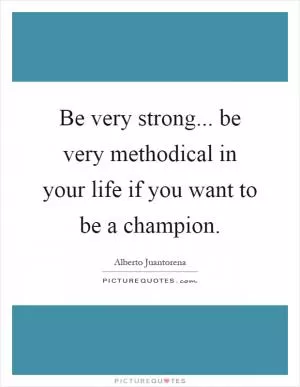 Be very strong... be very methodical in your life if you want to be a champion Picture Quote #1