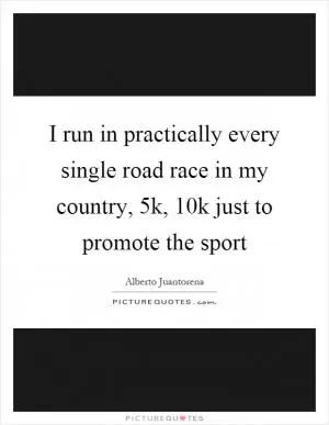 I run in practically every single road race in my country, 5k, 10k just to promote the sport Picture Quote #1