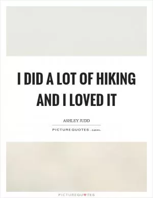 I did a lot of hiking and I loved it Picture Quote #1