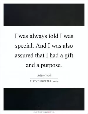 I was always told I was special. And I was also assured that I had a gift and a purpose Picture Quote #1