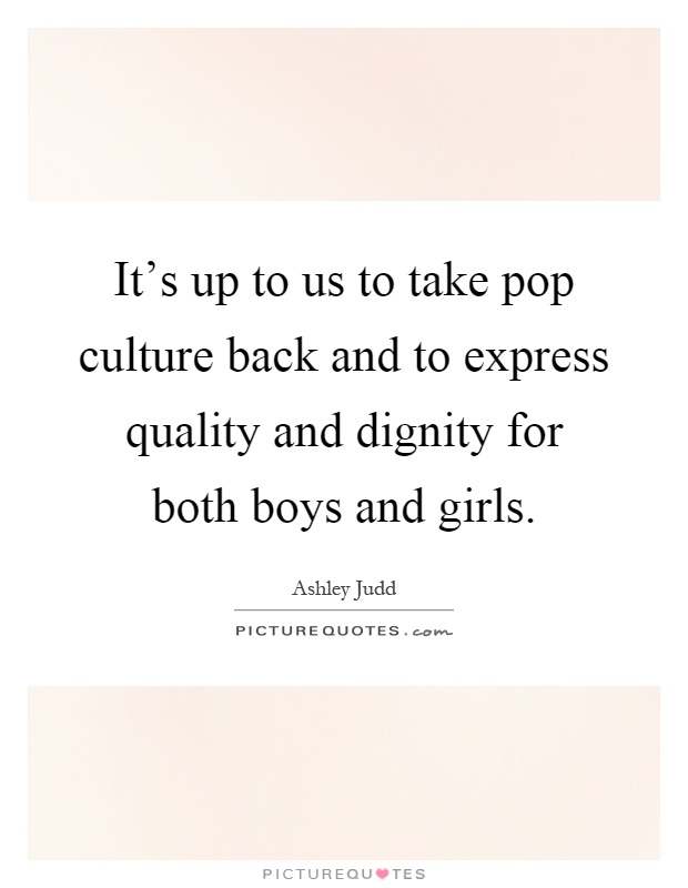 It's up to us to take pop culture back and to express quality and dignity for both boys and girls Picture Quote #1