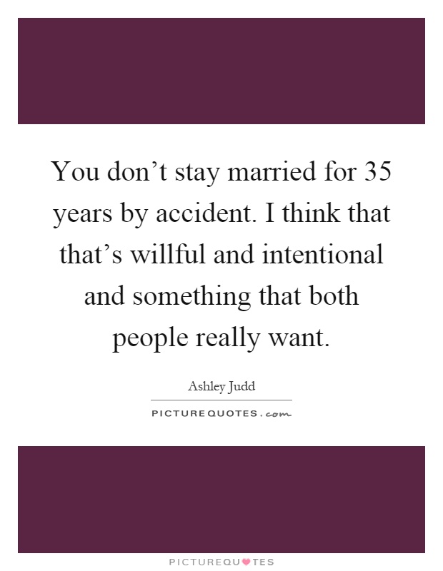 You don't stay married for 35 years by accident. I think that that's willful and intentional and something that both people really want Picture Quote #1