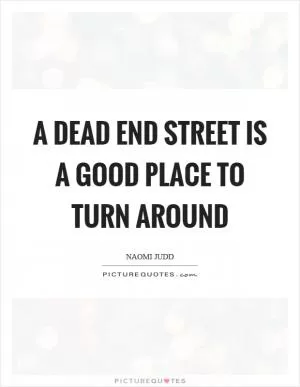 A dead end street is a good place to turn around Picture Quote #1