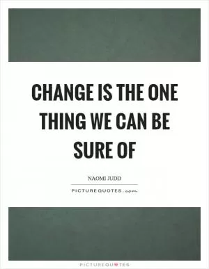 Change is the one thing we can be sure of Picture Quote #1