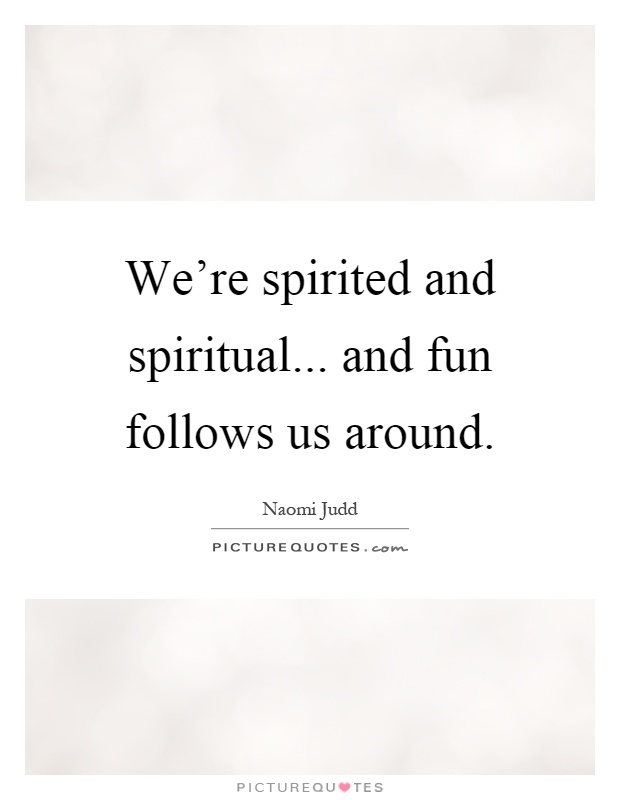 We're spirited and spiritual... and fun follows us around Picture Quote #1