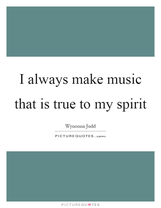 I always make music that is true to my spirit Picture Quote #1