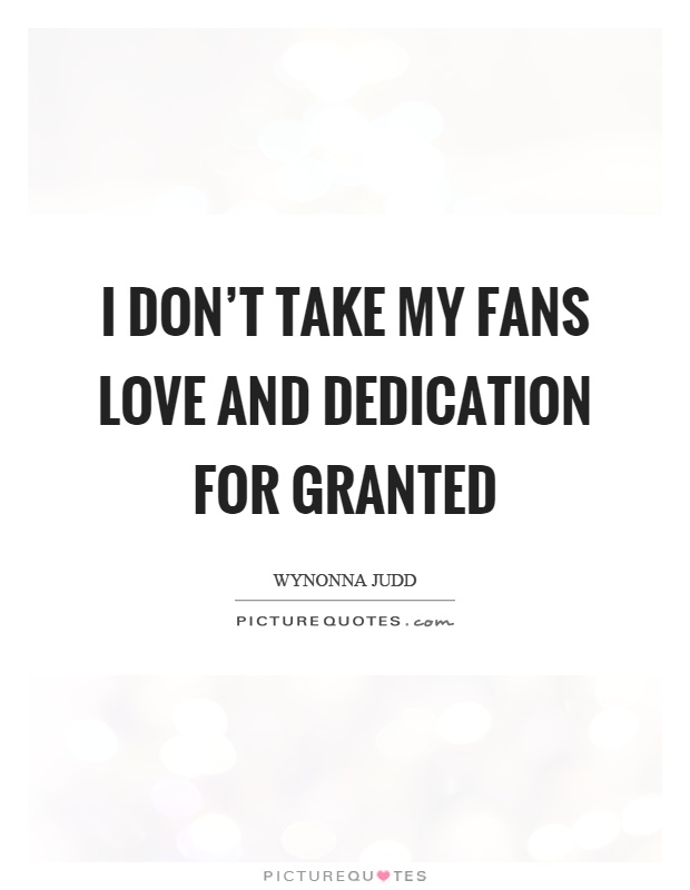I don't take my fans love and dedication for granted Picture Quote #1