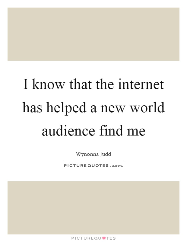 I know that the internet has helped a new world audience find me Picture Quote #1