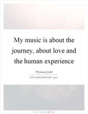 My music is about the journey, about love and the human experience Picture Quote #1
