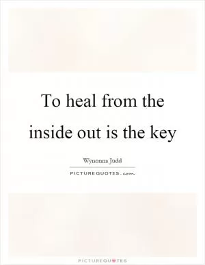 To heal from the inside out is the key Picture Quote #1