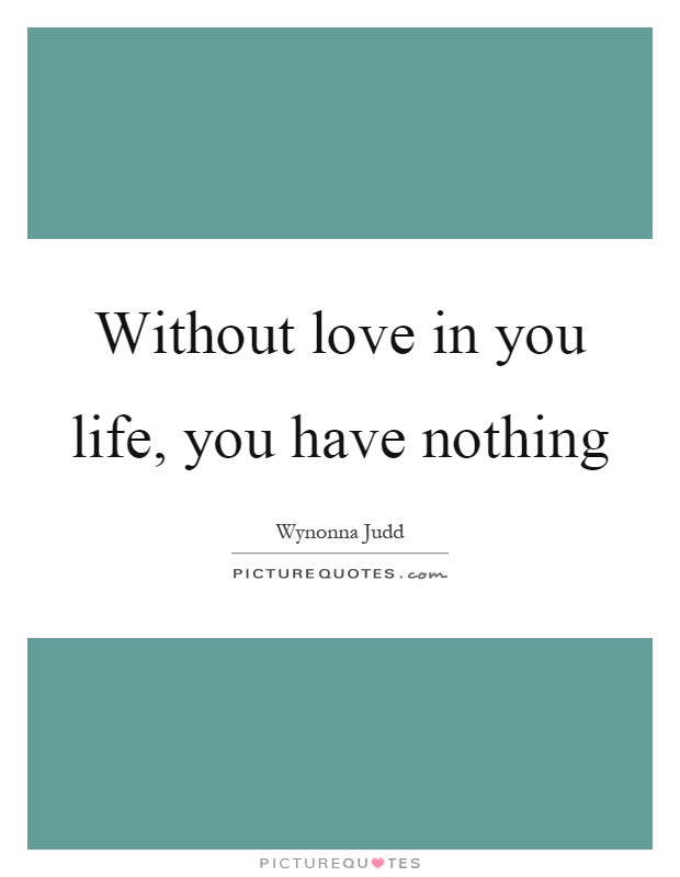 Without love in you life, you have nothing Picture Quote #1