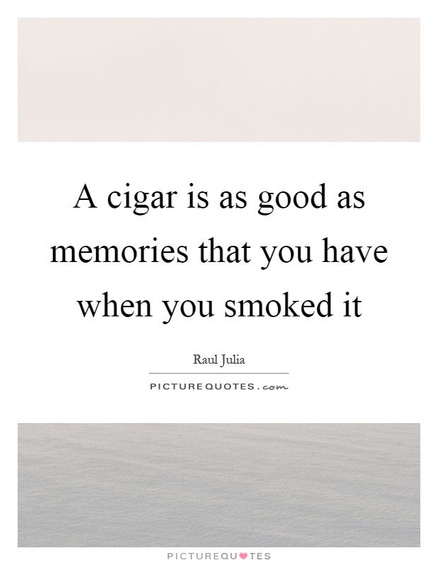 A cigar is as good as memories that you have when you smoked it Picture Quote #1