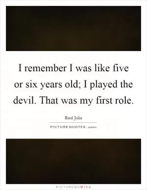 I remember I was like five or six years old; I played the devil. That was my first role Picture Quote #1