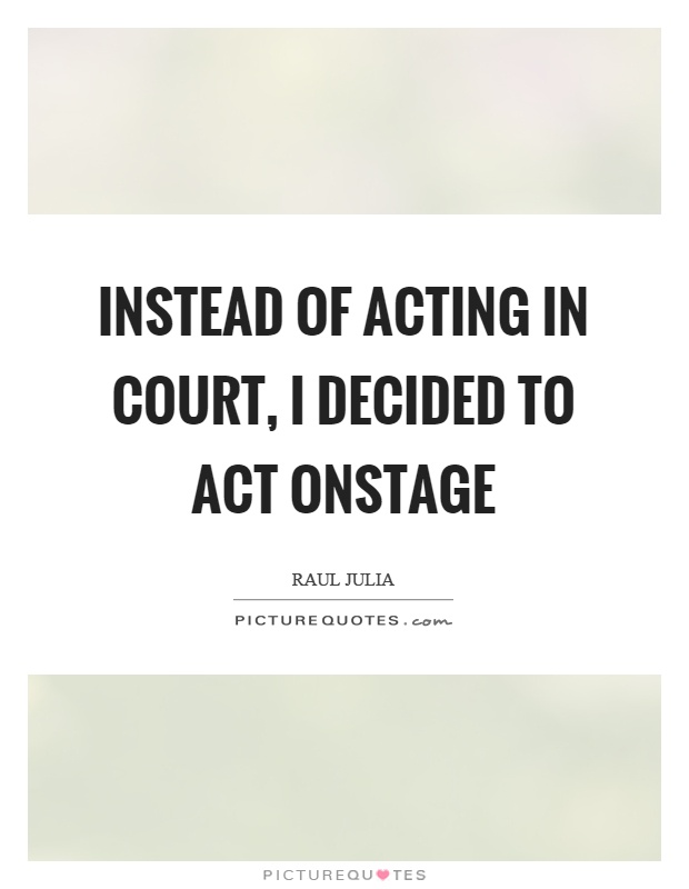 Instead of acting in court, I decided to act onstage Picture Quote #1