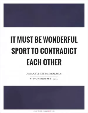 It must be wonderful sport to contradict each other Picture Quote #1