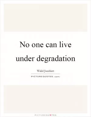 No one can live under degradation Picture Quote #1
