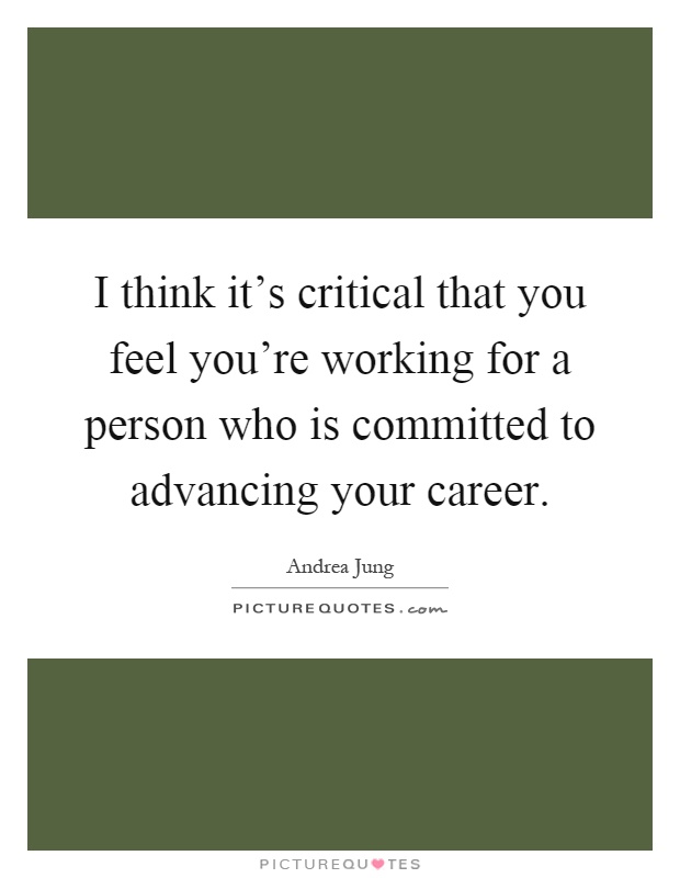 I think it's critical that you feel you're working for a person who is committed to advancing your career Picture Quote #1
