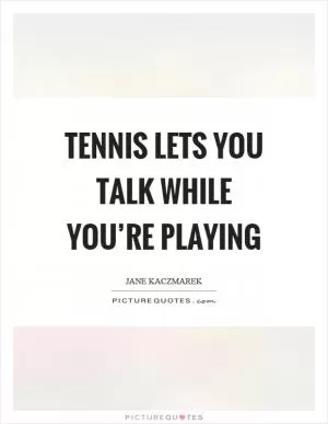 Tennis lets you talk while you’re playing Picture Quote #1