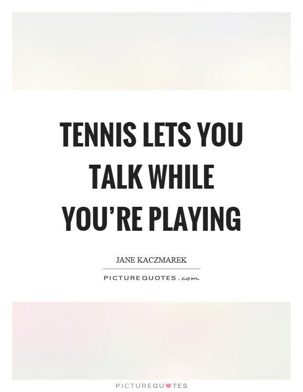 Tennis lets you talk while you're playing Picture Quote #1