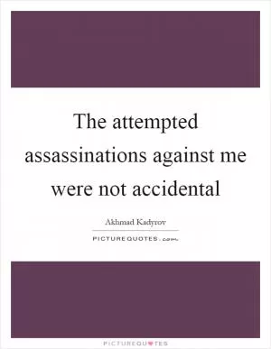 The attempted assassinations against me were not accidental Picture Quote #1