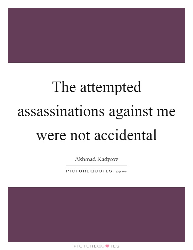 The attempted assassinations against me were not accidental Picture Quote #1