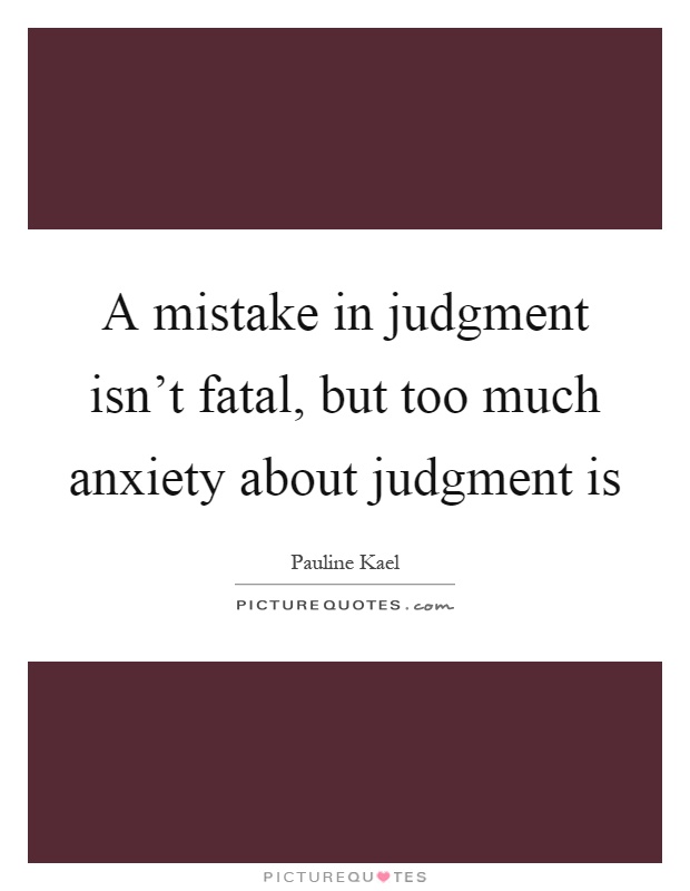 A mistake in judgment isn't fatal, but too much anxiety about judgment is Picture Quote #1