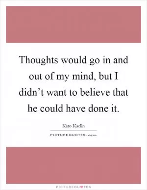 Thoughts would go in and out of my mind, but I didn’t want to believe that he could have done it Picture Quote #1