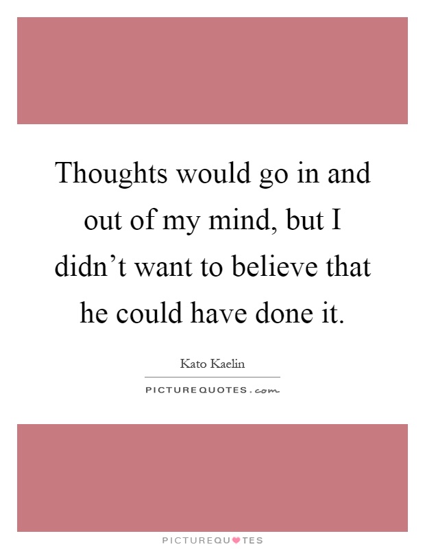 Thoughts would go in and out of my mind, but I didn't want to believe that he could have done it Picture Quote #1