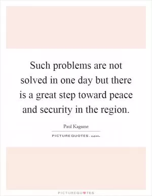 Such problems are not solved in one day but there is a great step toward peace and security in the region Picture Quote #1