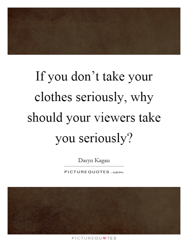 If you don't take your clothes seriously, why should your viewers take you seriously? Picture Quote #1