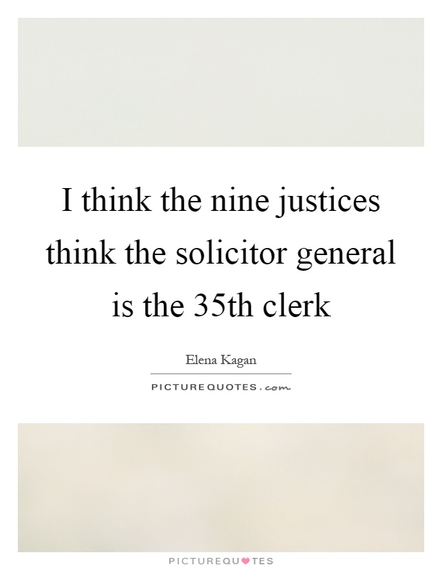 I think the nine justices think the solicitor general is the 35th clerk Picture Quote #1