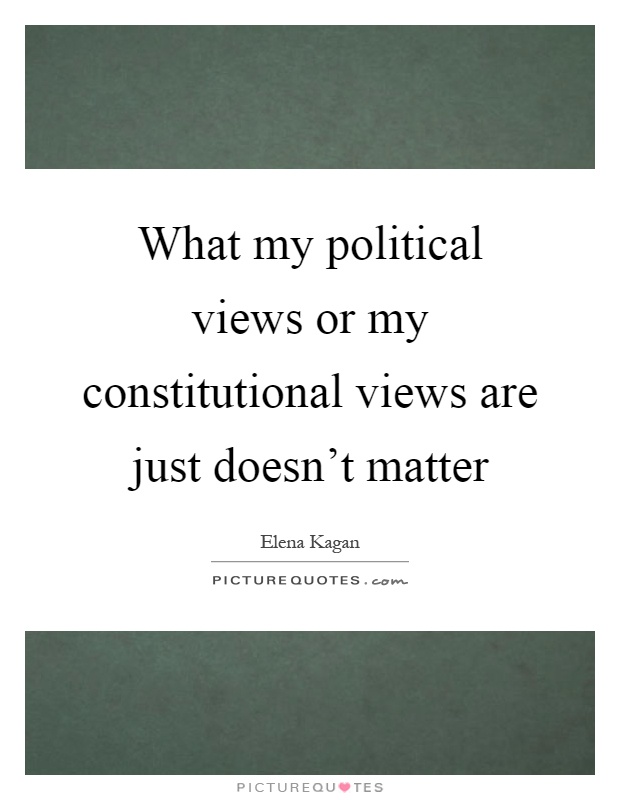 What my political views or my constitutional views are just doesn't matter Picture Quote #1