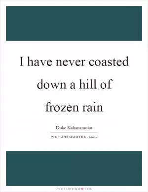 I have never coasted down a hill of frozen rain Picture Quote #1