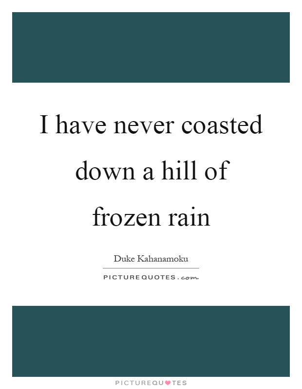 I have never coasted down a hill of frozen rain Picture Quote #1