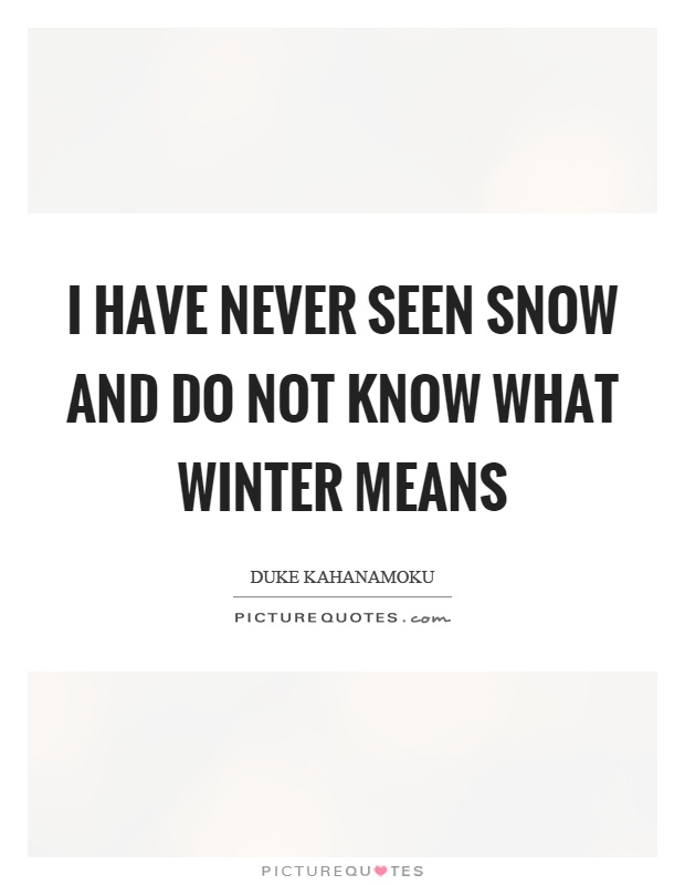 I have never seen snow and do not know what winter means Picture Quote #1