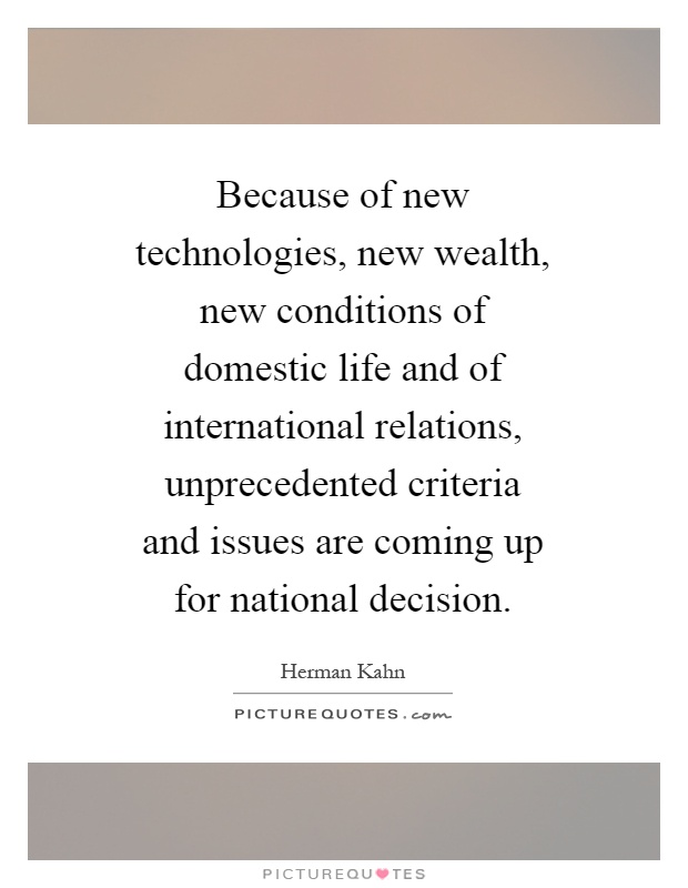Because of new technologies, new wealth, new conditions of domestic life and of international relations, unprecedented criteria and issues are coming up for national decision Picture Quote #1