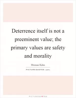 Deterrence itself is not a preeminent value; the primary values are safety and morality Picture Quote #1